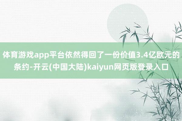 体育游戏app平台依然得回了一份价值3.4亿欧元的条约-开云(中国大陆)kaiyun网页版登录入口
