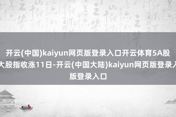 开云(中国)kaiyun网页版登录入口开云体育5A股三大股指收涨11日-开云(中国大陆)kaiyun网页版登录入口