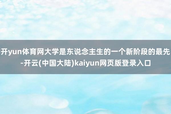 开yun体育网大学是东说念主生的一个新阶段的最先-开云(中国大陆)kaiyun网页版登录入口