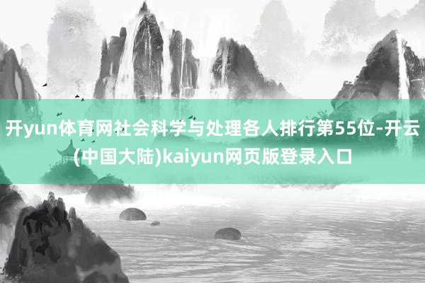 开yun体育网社会科学与处理各人排行第55位-开云(中国大陆)kaiyun网页版登录入口