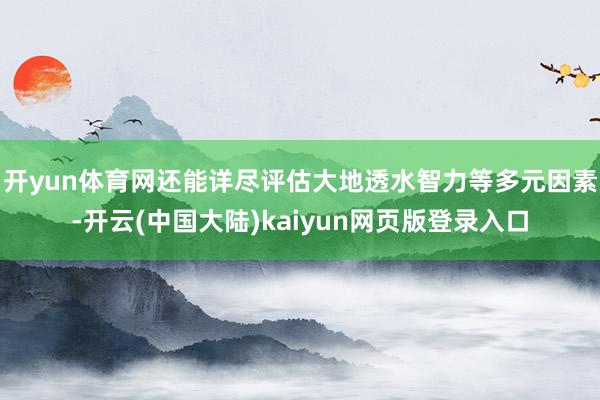 开yun体育网还能详尽评估大地透水智力等多元因素-开云(中国大陆)kaiyun网页版登录入口