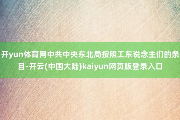 开yun体育网中共中央东北局按照工东说念主们的条目-开云(中国大陆)kaiyun网页版登录入口