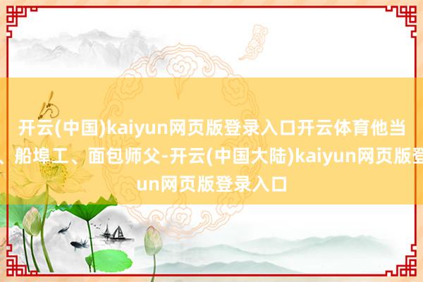 开云(中国)kaiyun网页版登录入口开云体育他当过学徒、船埠工、面包师父-开云(中国大陆)kaiyun网页版登录入口