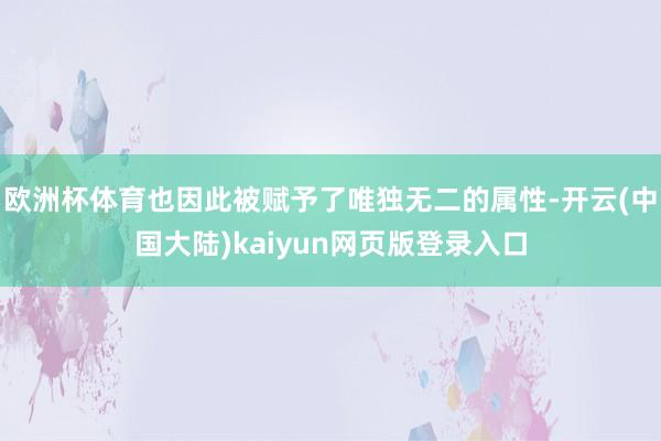 欧洲杯体育也因此被赋予了唯独无二的属性-开云(中国大陆)kaiyun网页版登录入口