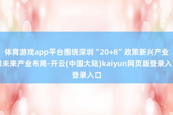 体育游戏app平台围绕深圳“20+8”政策新兴产业和未来产业布局-开云(中国大陆)kaiyun网页版登录入口