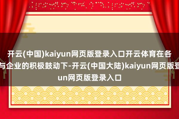 开云(中国)kaiyun网页版登录入口开云体育在各地政府与企业的积极鼓动下-开云(中国大陆)kaiyun网页版登录入口