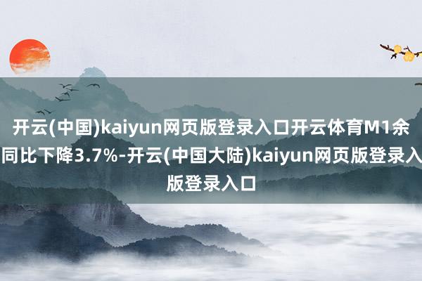 开云(中国)kaiyun网页版登录入口开云体育M1余额同比下降3.7%-开云(中国大陆)kaiyun网页版登录入口