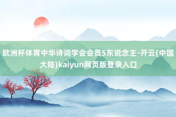 欧洲杯体育中华诗词学会会员5东说念主-开云(中国大陆)kaiyun网页版登录入口