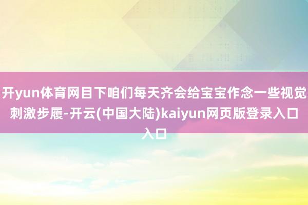 开yun体育网目下咱们每天齐会给宝宝作念一些视觉刺激步履-开云(中国大陆)kaiyun网页版登录入口