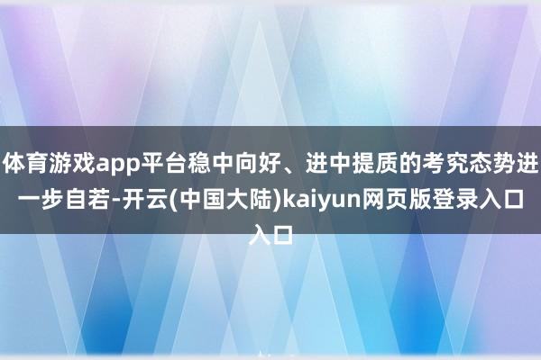 体育游戏app平台稳中向好、进中提质的考究态势进一步自若-开云(中国大陆)kaiyun网页版登录入口