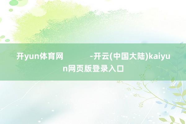 开yun体育网            -开云(中国大陆)kaiyun网页版登录入口