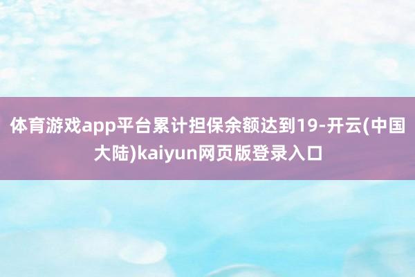体育游戏app平台累计担保余额达到19-开云(中国大陆)kaiyun网页版登录入口