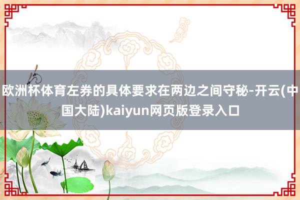 欧洲杯体育左券的具体要求在两边之间守秘-开云(中国大陆)kaiyun网页版登录入口
