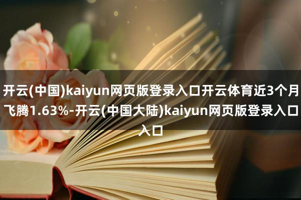 开云(中国)kaiyun网页版登录入口开云体育近3个月飞腾1.63%-开云(中国大陆)kaiyun网页版登录入口