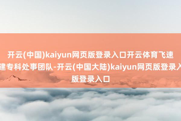 开云(中国)kaiyun网页版登录入口开云体育飞速组建专科处事团队-开云(中国大陆)kaiyun网页版登录入口