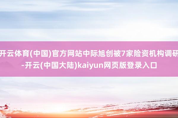 开云体育(中国)官方网站中际旭创被7家险资机构调研-开云(中国大陆)kaiyun网页版登录入口