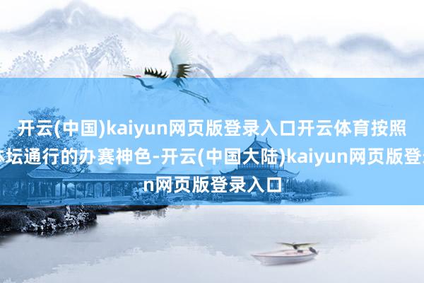 开云(中国)kaiyun网页版登录入口开云体育按照海外体坛通行的办赛神色-开云(中国大陆)kaiyun网页版登录入口