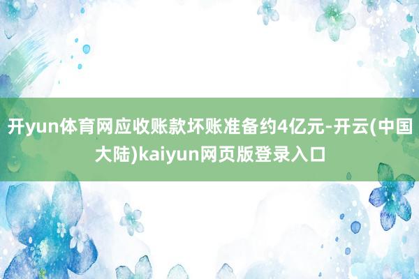 开yun体育网应收账款坏账准备约4亿元-开云(中国大陆)kaiyun网页版登录入口