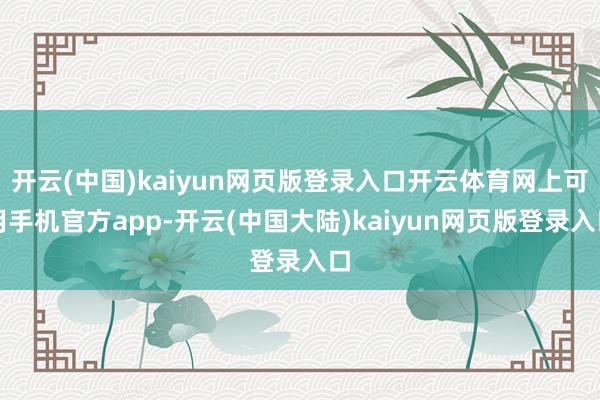 开云(中国)kaiyun网页版登录入口开云体育网上可用手机官方app-开云(中国大陆)kaiyun网页版登录入口