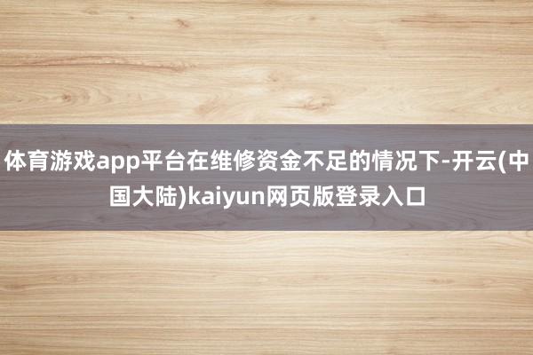体育游戏app平台在维修资金不足的情况下-开云(中国大陆)kaiyun网页版登录入口