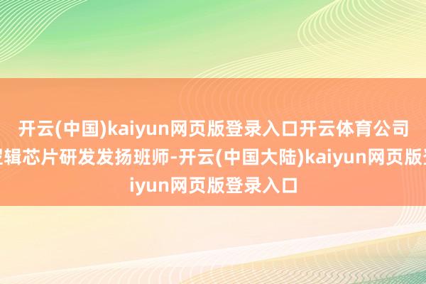 开云(中国)kaiyun网页版登录入口开云体育公司28nm逻辑芯片研发发扬班师-开云(中国大陆)kaiyun网页版登录入口