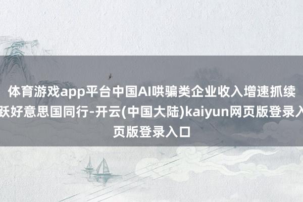 体育游戏app平台中国AI哄骗类企业收入增速抓续跳跃好意思国同行-开云(中国大陆)kaiyun网页版登录入口