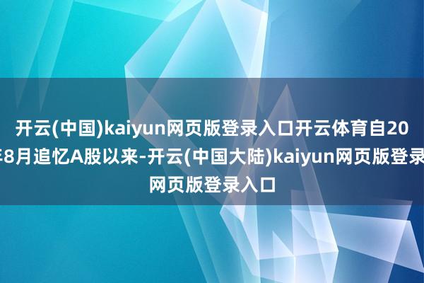 开云(中国)kaiyun网页版登录入口开云体育自2022年8月追忆A股以来-开云(中国大陆)kaiyun网页版登录入口
