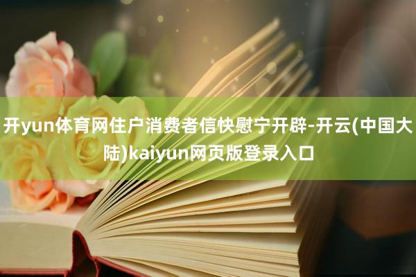 开yun体育网住户消费者信快慰宁开辟-开云(中国大陆)kaiyun网页版登录入口