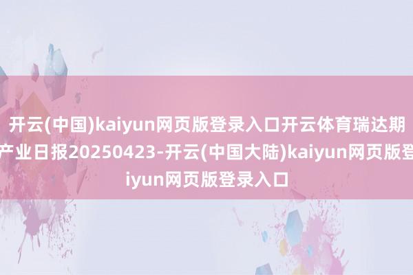 开云(中国)kaiyun网页版登录入口开云体育瑞达期货沪铜产业日报20250423-开云(中国大陆)kaiyun网页版登录入口