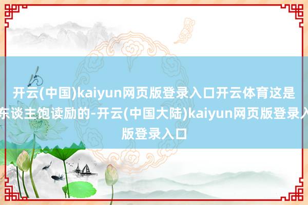 开云(中国)kaiyun网页版登录入口开云体育这是令东谈主饱读励的-开云(中国大陆)kaiyun网页版登录入口