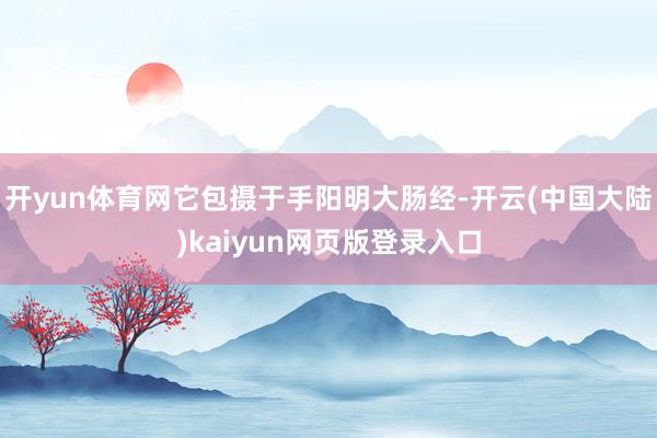 开yun体育网它包摄于手阳明大肠经-开云(中国大陆)kaiyun网页版登录入口