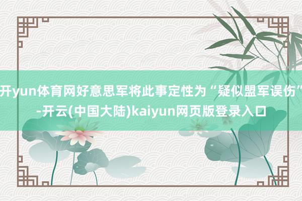 开yun体育网好意思军将此事定性为“疑似盟军误伤”-开云(中国大陆)kaiyun网页版登录入口