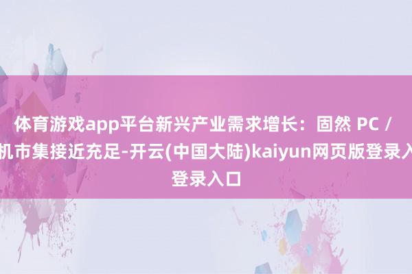 体育游戏app平台新兴产业需求增长：固然 PC / 手机市集接近充足-开云(中国大陆)kaiyun网页版登录入口