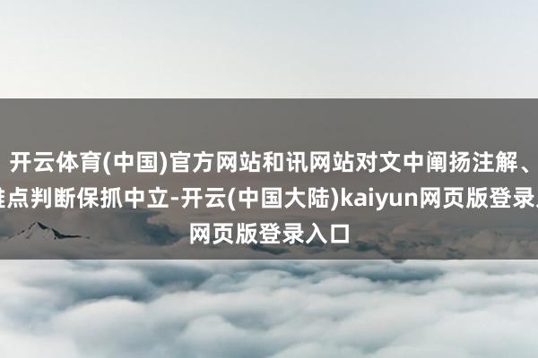 开云体育(中国)官方网站和讯网站对文中阐扬注解、不雅点判断保抓中立-开云(中国大陆)kaiyun网页版登录入口