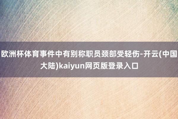 欧洲杯体育事件中有别称职员颈部受轻伤-开云(中国大陆)kaiyun网页版登录入口