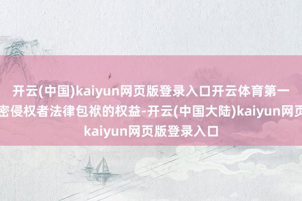 开云(中国)kaiyun网页版登录入口开云体育第一财经保留致密侵权者法律包袱的权益-开云(中国大陆)kaiyun网页版登录入口