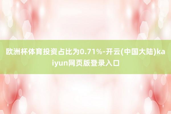 欧洲杯体育投资占比为0.71%-开云(中国大陆)kaiyun网页版登录入口