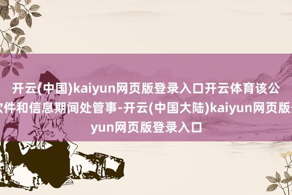 开云(中国)kaiyun网页版登录入口开云体育该公司从事软件和信息期间处管事-开云(中国大陆)kaiyun网页版登录入口