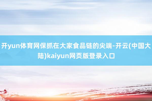 开yun体育网保抓在大家食品链的尖端-开云(中国大陆)kaiyun网页版登录入口
