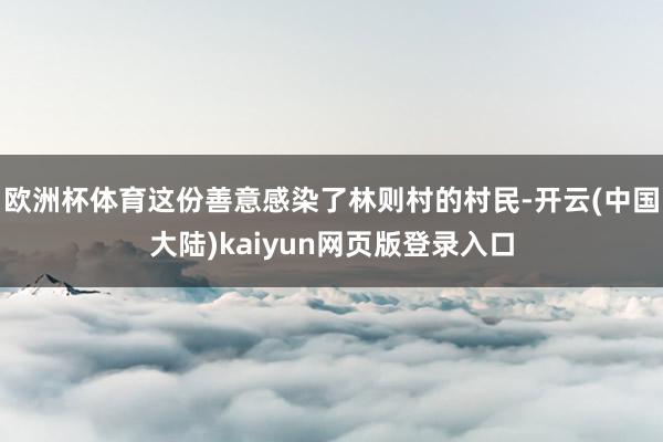 欧洲杯体育这份善意感染了林则村的村民-开云(中国大陆)kaiyun网页版登录入口
