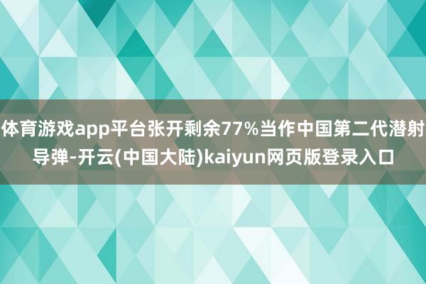 体育游戏app平台张开剩余77%当作中国第二代潜射导弹-开云(中国大陆)kaiyun网页版登录入口