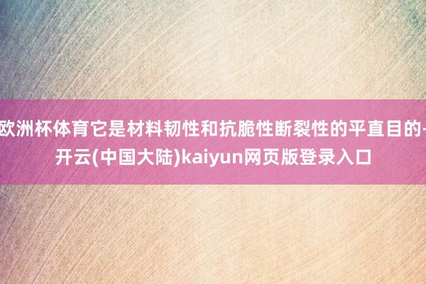 欧洲杯体育它是材料韧性和抗脆性断裂性的平直目的-开云(中国大陆)kaiyun网页版登录入口