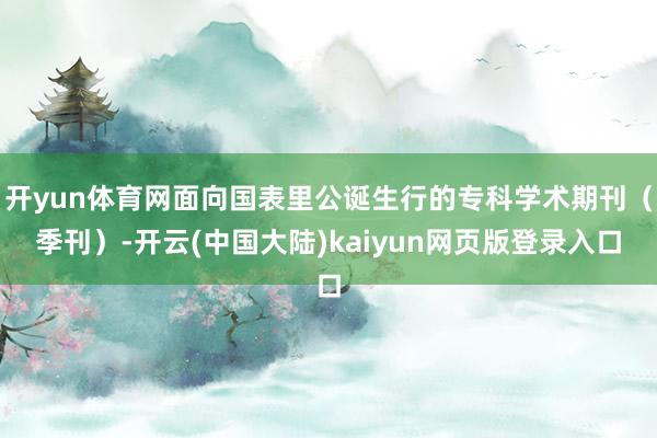 开yun体育网面向国表里公诞生行的专科学术期刊(季刊)-开云(中国大陆)kaiyun网页版登录入口