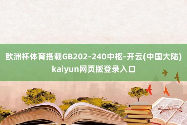 欧洲杯体育搭载GB202-240中枢-开云(中国大陆)kaiyun网页版登录入口
