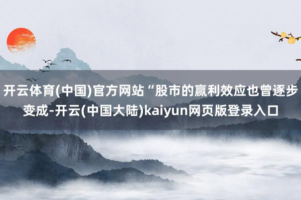 开云体育(中国)官方网站“股市的赢利效应也曾逐步变成-开云(中国大陆)kaiyun网页版登录入口