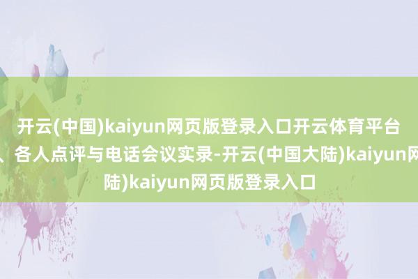 开云(中国)kaiyun网页版登录入口开云体育平台整合券商研报、各人点评与电话会议实录-开云(中国大陆)kaiyun网页版登录入口