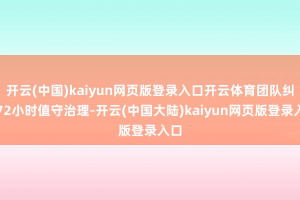 开云(中国)kaiyun网页版登录入口开云体育团队纠合72小时值守治理-开云(中国大陆)kaiyun网页版登录入口