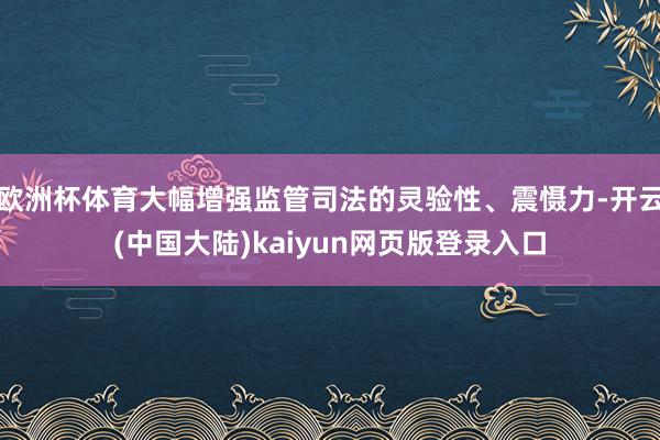 欧洲杯体育大幅增强监管司法的灵验性、震慑力-开云(中国大陆)kaiyun网页版登录入口
