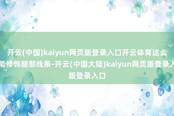 开云(中国)kaiyun网页版登录入口开云体育这么既能修饰腿部线条-开云(中国大陆)kaiyun网页版登录入口