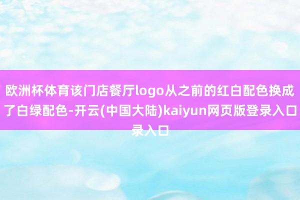 欧洲杯体育该门店餐厅logo从之前的红白配色换成了白绿配色-开云(中国大陆)kaiyun网页版登录入口